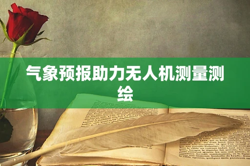 气象预报助力无人机测量测绘