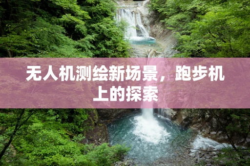 无人机测绘新场景，跑步机上的探索