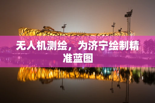 无人机测绘，为济宁绘制精准蓝图