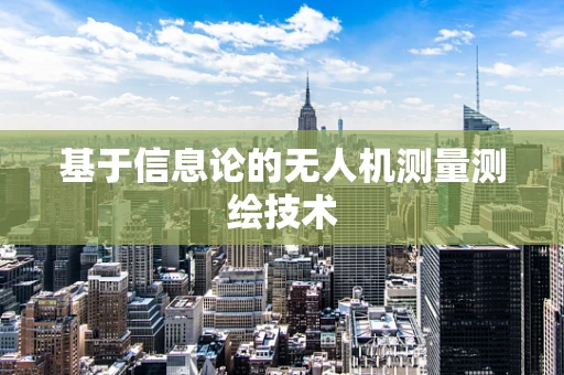 基于信息论的无人机测量测绘技术