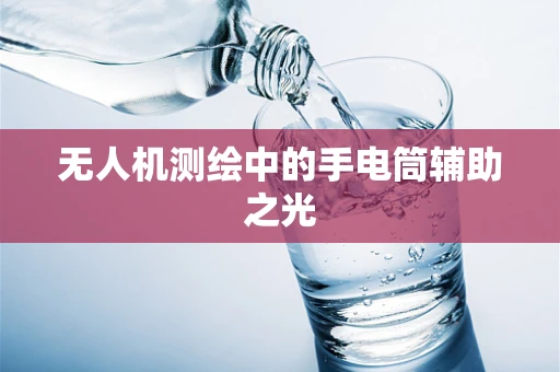 无人机测绘中的手电筒辅助之光