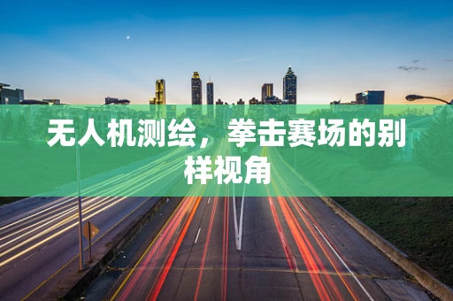 无人机测绘，拳击赛场的别样视角