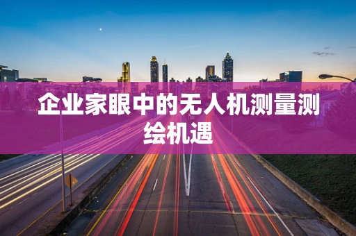 企业家眼中的无人机测量测绘机遇