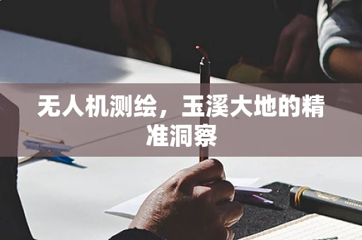 无人机测绘，玉溪大地的精准洞察