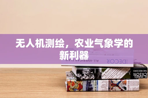 无人机测绘，农业气象学的新利器