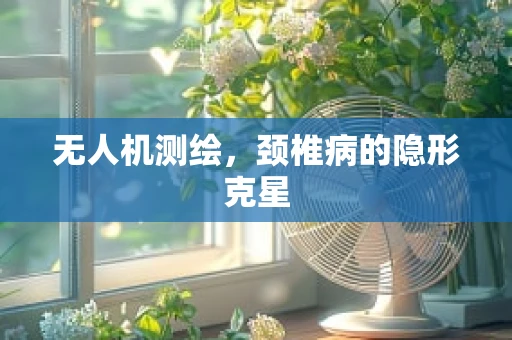 无人机测绘，颈椎病的隐形克星