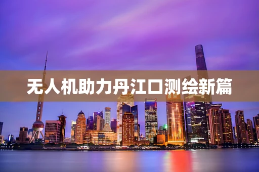 无人机助力丹江口测绘新篇