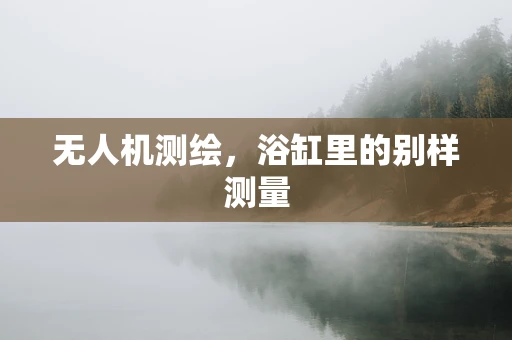 无人机测绘，浴缸里的别样测量
