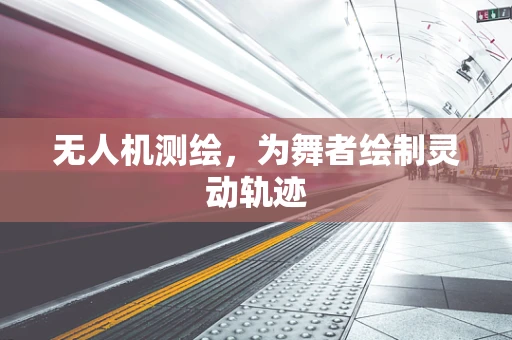 无人机测绘，为舞者绘制灵动轨迹