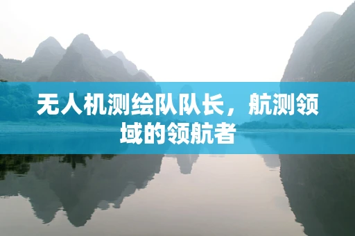 无人机测绘队队长，航测领域的领航者