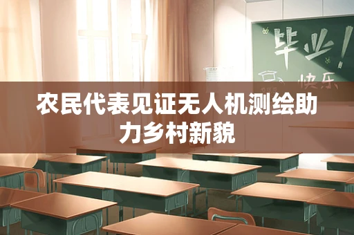 农民代表见证无人机测绘助力乡村新貌