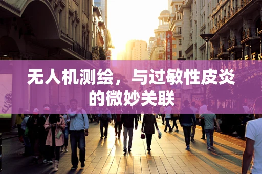 无人机测绘，与过敏性皮炎的微妙关联