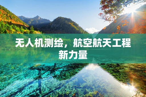 无人机测绘，航空航天工程新力量