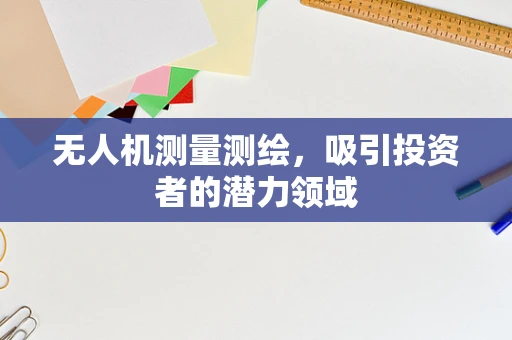 无人机测量测绘，吸引投资者的潜力领域