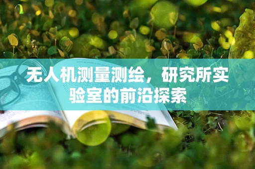 无人机测量测绘，研究所实验室的前沿探索