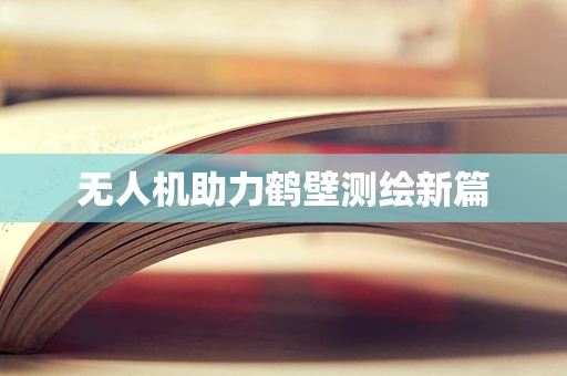 无人机助力鹤壁测绘新篇