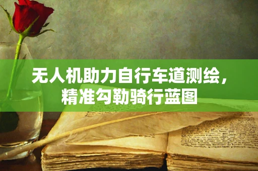 无人机助力自行车道测绘，精准勾勒骑行蓝图