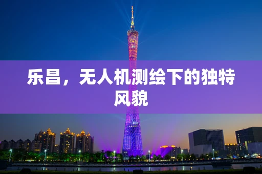 乐昌，无人机测绘下的独特风貌