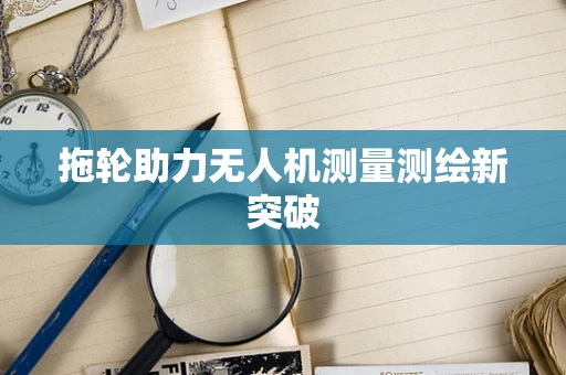 拖轮助力无人机测量测绘新突破