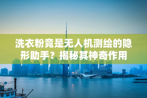 洗衣粉竟是无人机测绘的隐形助手？揭秘其神奇作用