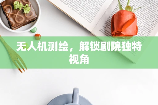 无人机测绘，解锁剧院独特视角