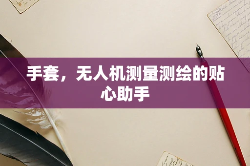 手套，无人机测量测绘的贴心助手