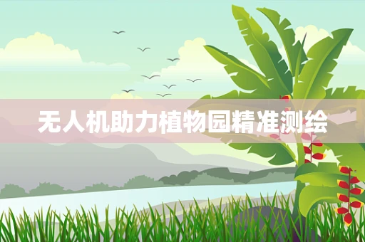 无人机助力植物园精准测绘