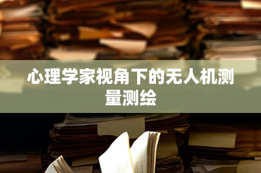 心理学家视角下的无人机测量测绘