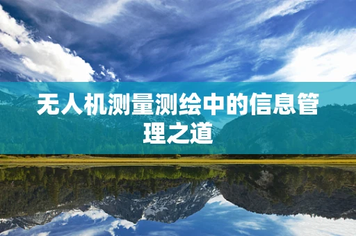 无人机测量测绘中的信息管理之道