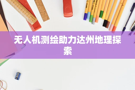 无人机测绘助力达州地理探索