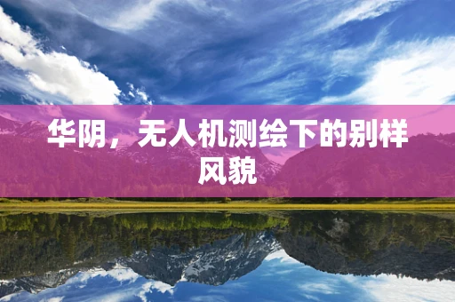 华阴，无人机测绘下的别样风貌