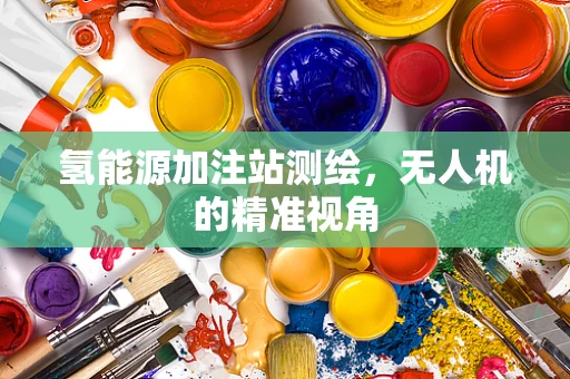 氢能源加注站测绘，无人机的精准视角