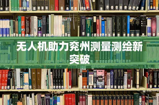 无人机助力兖州测量测绘新突破