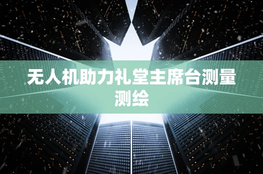 无人机助力礼堂主席台测量测绘