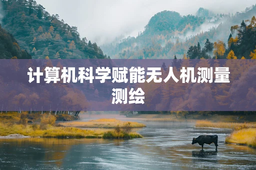 计算机科学赋能无人机测量测绘