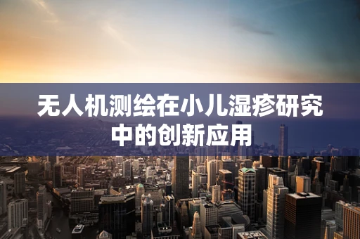 无人机测绘在小儿湿疹研究中的创新应用