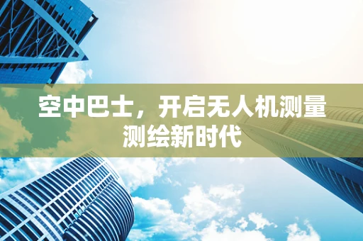 空中巴士，开启无人机测量测绘新时代