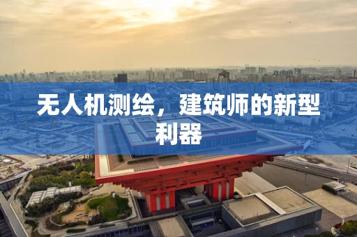 无人机测绘，建筑师的新型利器