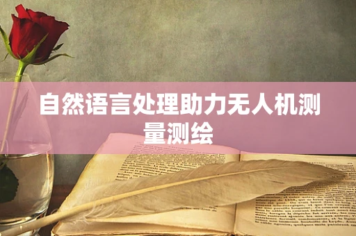 自然语言处理助力无人机测量测绘
