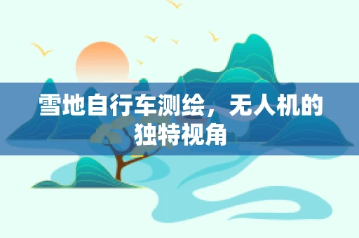雪地自行车测绘，无人机的独特视角