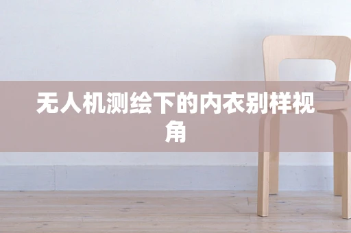 无人机测绘下的内衣别样视角