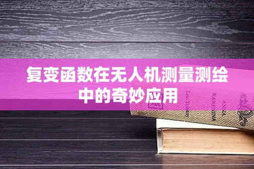 复变函数在无人机测量测绘中的奇妙应用