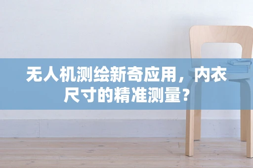 无人机测绘新奇应用，内衣尺寸的精准测量？