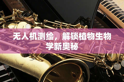 无人机测绘，解锁植物生物学新奥秘