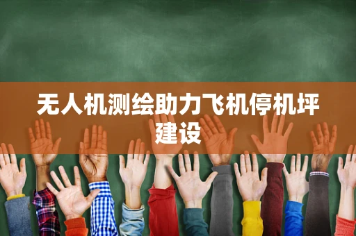 无人机测绘助力飞机停机坪建设