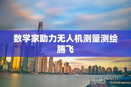 数学家助力无人机测量测绘腾飞