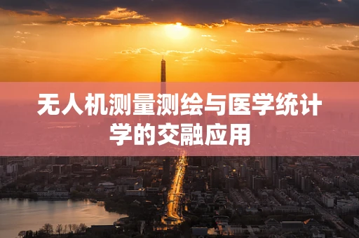 无人机测量测绘与医学统计学的交融应用