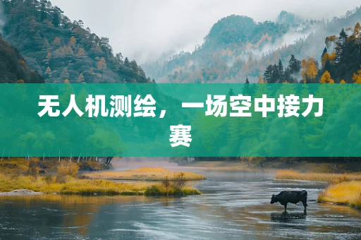 无人机测绘，一场空中接力赛
