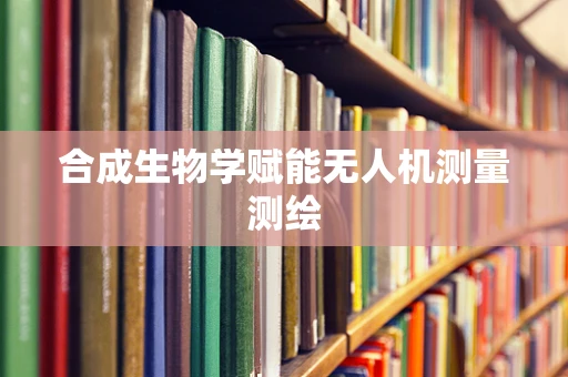 合成生物学赋能无人机测量测绘