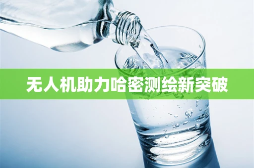 无人机助力哈密测绘新突破